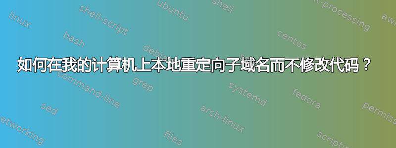 如何在我的计算机上本地重定向子域名而不修改代码？