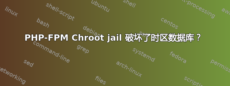 PHP-FPM Chroot jail 破坏了时区数据库？