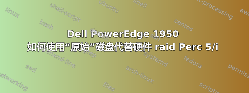 Dell PowerEdge 1950 如何使用“原始”磁盘代替硬件 raid Perc 5/i