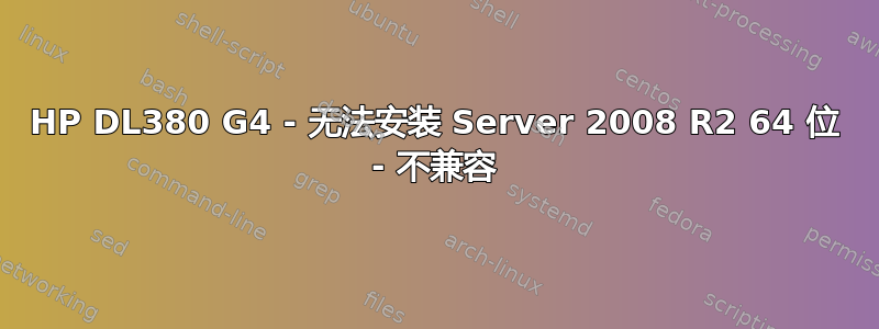 HP DL380 G4 - 无法安装 Server 2008 R2 64 位 - 不兼容