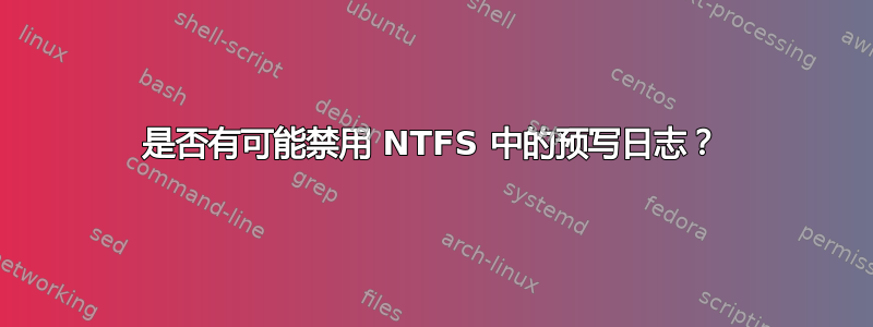 是否有可能禁用 NTFS 中的预写日志？