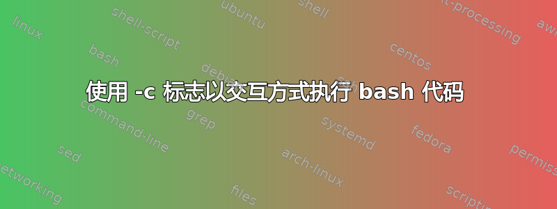 使用 -c 标志以交互方式执行 bash 代码