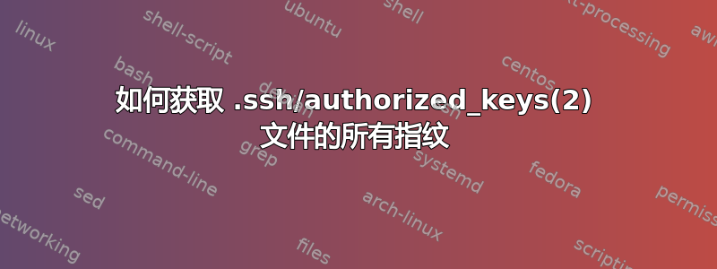 如何获取 .ssh/authorized_keys(2) 文件的所有指纹