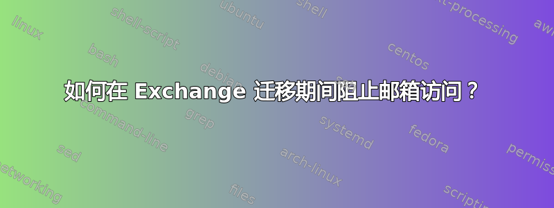 如何在 Exchange 迁移期间阻止邮箱访问？