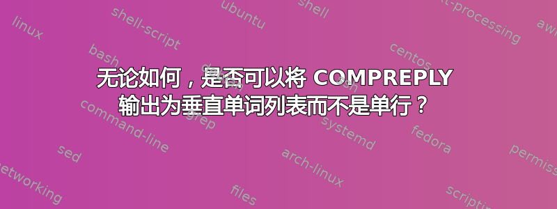 无论如何，是否可以将 COMPREPLY 输出为垂直单词列表而不是单行？