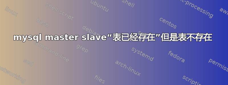 mysql master slave“表已经存在”但是表不存在