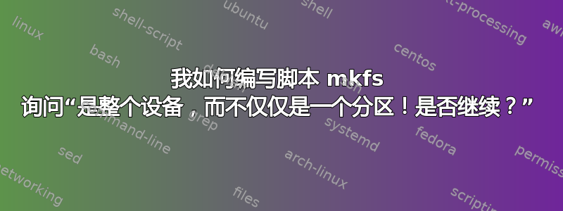 我如何编写脚本 mkfs 询问“是整个设备，而不仅仅是一个分区！是否继续？”