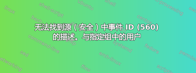 无法找到源（安全）中事件 ID (560) 的描述。与指定组中的用户