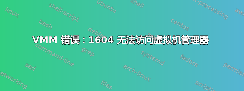 VMM 错误：1604 无法访问虚拟机管理器