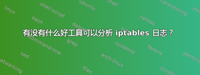 有没有什么好工具可以分析 iptables 日志？