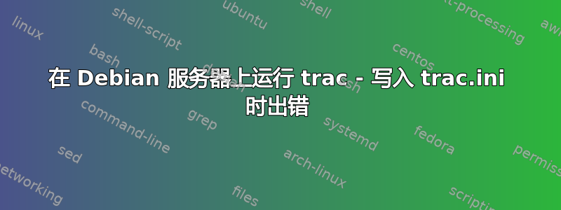 在 Debian 服务器上运行 trac - 写入 trac.ini 时出错