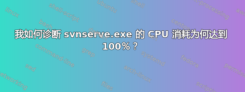 我如何诊断 svnserve.exe 的 CPU 消耗为何达到 100％？