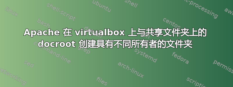 Apache 在 vi​​rtualbox 上与共享文件夹上的 docroot 创建具有不同所有者的文件夹