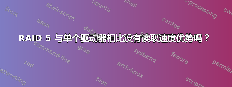 RAID 5 与单个驱动器相比没有读取速度优势吗？