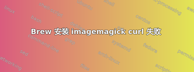 Brew 安装 imagemagick curl 失败