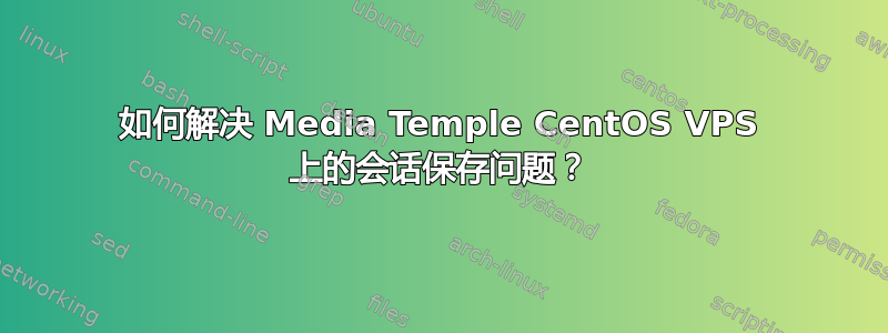 如何解决 Media Temple CentOS VPS 上的会话保存问题？