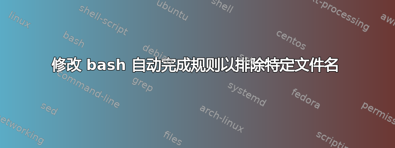 修改 bash 自动完成规则以排除特定文件名