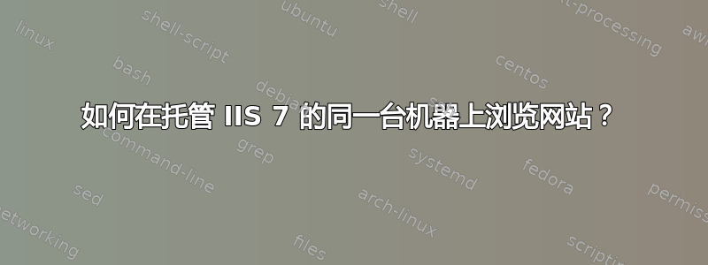 如何在托管 IIS 7 的同一台机器上浏览网站？