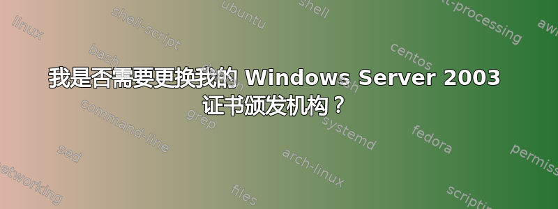 我是否需要更换我的 Windows Server 2003 证书颁发机构？