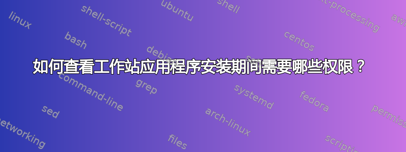 如何查看工作站应用程序安装期间需要哪些权限？