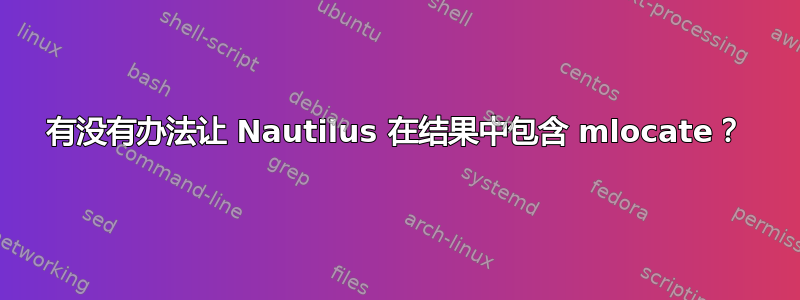 有没有办法让 Nautilus 在结果中包含 mlocate？