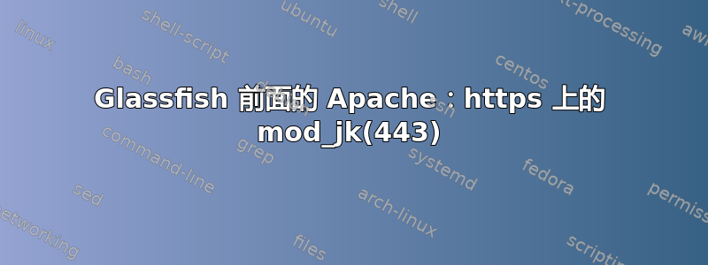 Glassfish 前面的 Apache：https 上的 mod_jk(443)