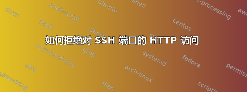 如何拒绝对 SSH 端口的 HTTP 访问