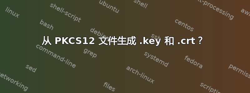 从 PKCS12 文件生成 .key 和 .crt？