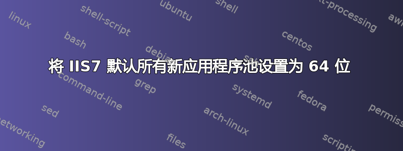 将 IIS7 默认所有新应用程序池设置为 64 位