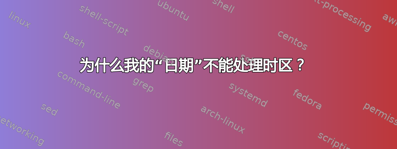 为什么我的“日期”不能处理时区？ 