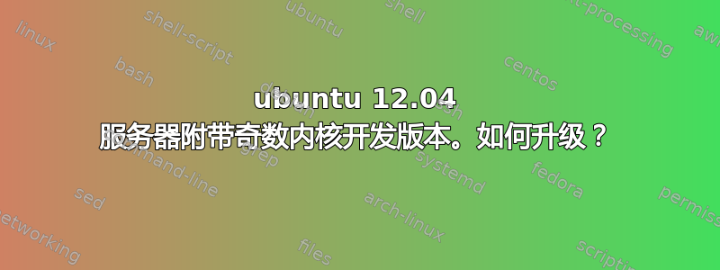 ubuntu 12.04 服务器附带奇数内核开发版本。如何升级？