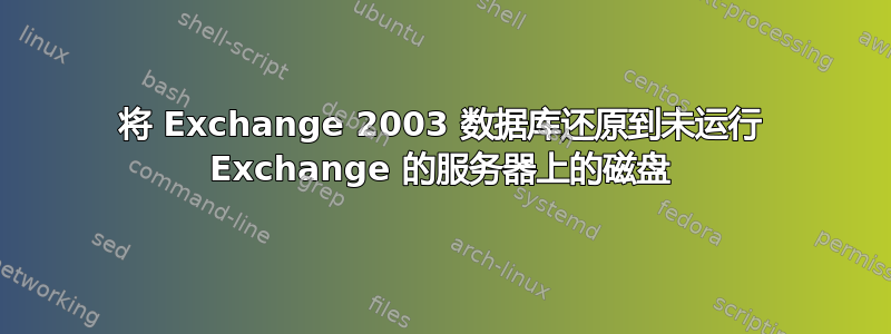 将 Exchange 2003 数据库还原到未运行 Exchange 的服务器上的磁盘