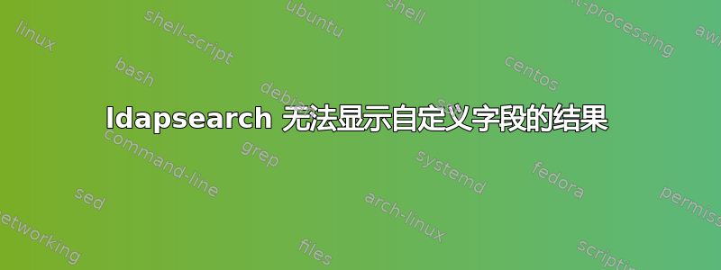 ldapsearch 无法显示自定义字段的结果