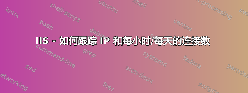 IIS - 如何跟踪 IP 和每小时/每天的连接数