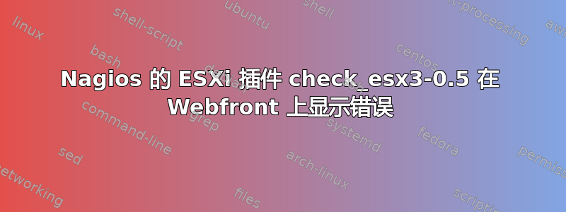 Nagios 的 ESXi 插件 check_esx3-0.5 在 Webfront 上显示错误