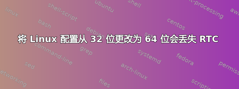 将 Linux 配置从 32 位更改为 64 位会丢失 RTC