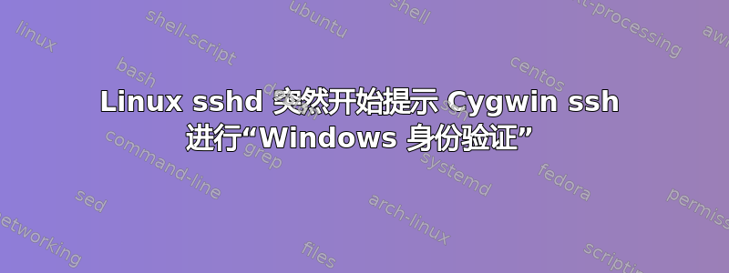 Linux sshd 突然开始提示 Cygwin ssh 进行“Windows 身份验证”