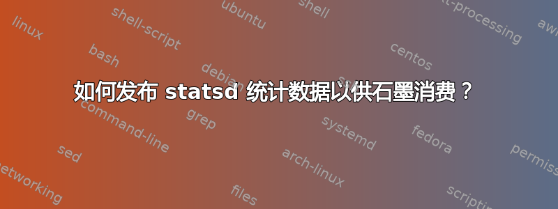 如何发布 statsd 统计数据以供石墨消费？