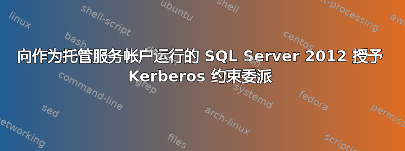 向作为托管服务帐户运行的 SQL Server 2012 授予 Kerberos 约束委派