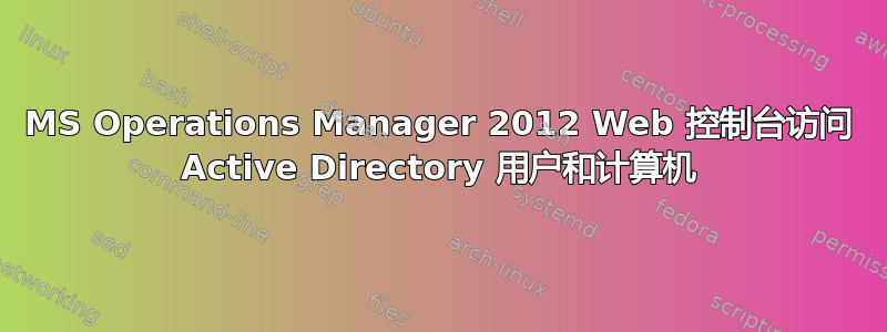 MS Operations Manager 2012 Web 控制台访问 Active Directory 用户和计算机