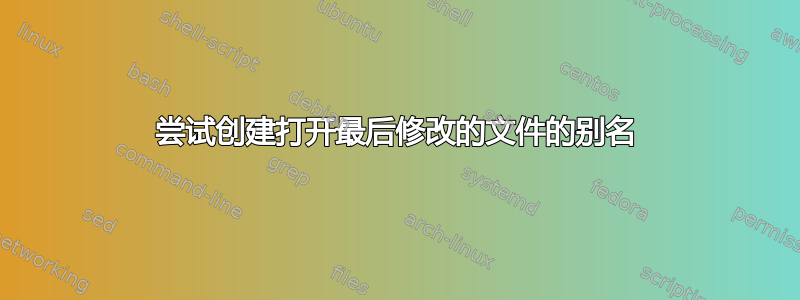 尝试创建打开最后修改的文件的别名