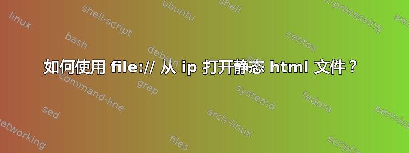 如何使用 file:// 从 ip 打开静态 html 文件？