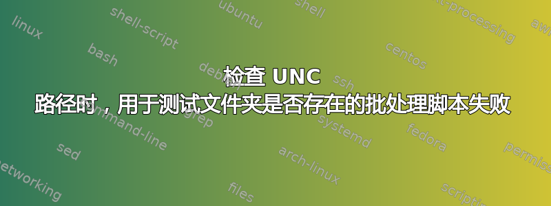 检查 UNC 路径时，用于测试文件夹是否存在的批处理脚本失败