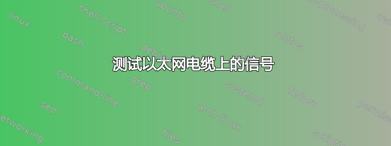 测试以太网电缆上的信号