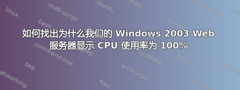 如何找出为什么我们的 Windows 2003 Web 服务器显示 CPU 使用率为 100%