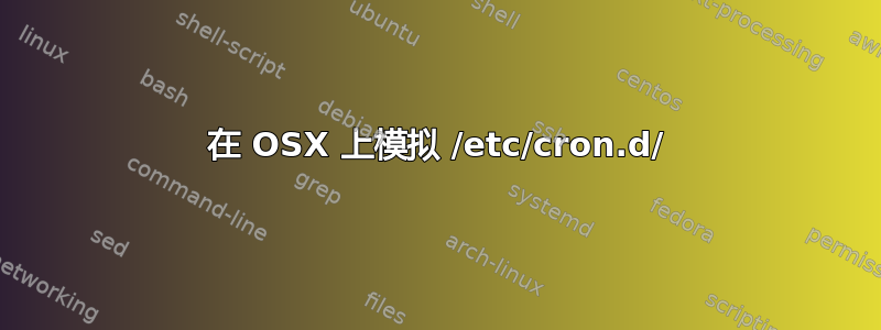 在 OSX 上模拟 /etc/cron.d/