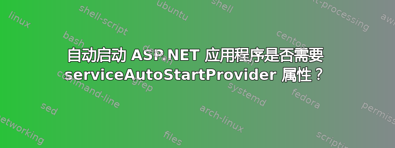 自动启动 ASP.NET 应用程序是否需要 serviceAutoStartProvider 属性？