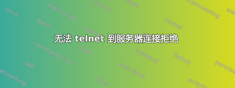 无法 telnet 到服务器连接拒绝