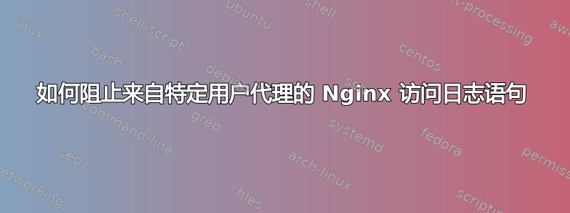 如何阻止来自特定用户代理的 Nginx 访问日志语句