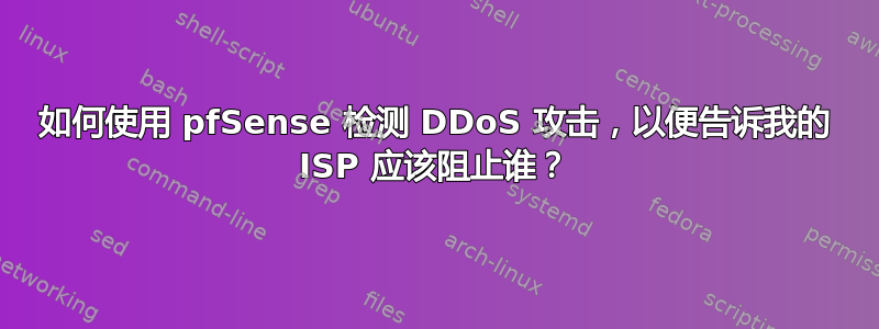 如何使用 pfSense 检测 DDoS 攻击，以便告诉我的 ISP 应该阻止谁？